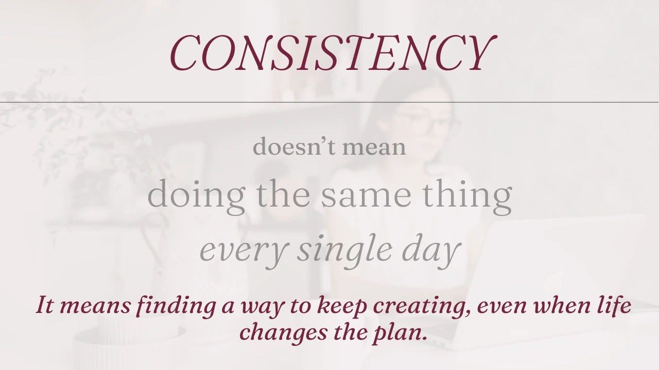 Overlay text reading 'Consistency doesn't mean doing the same thing every single day. It means finding a way to keep creating, even when life changes the plan'.
